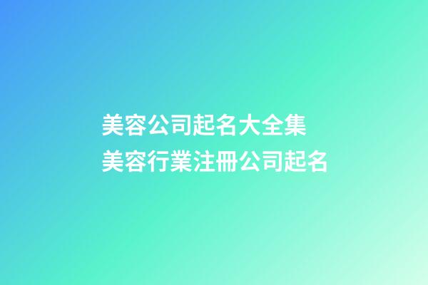 美容公司起名大全集 美容行業注冊公司起名-第1張-公司起名-玄機派